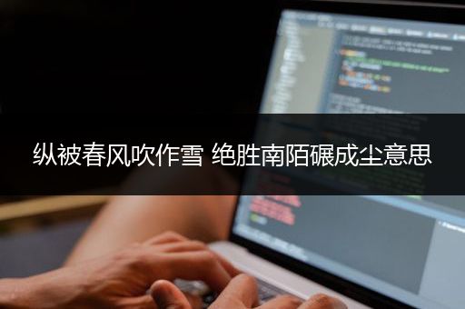 纵被春风吹作雪 绝胜南陌碾成尘意思